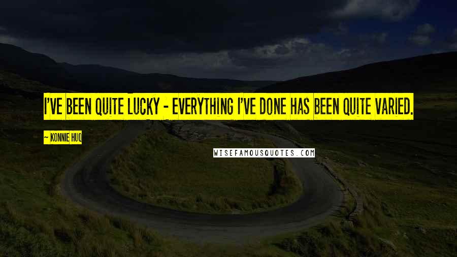 Konnie Huq Quotes: I've been quite lucky - everything I've done has been quite varied.