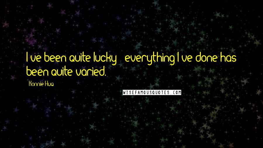 Konnie Huq Quotes: I've been quite lucky - everything I've done has been quite varied.