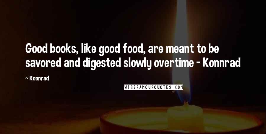 Konnrad Quotes: Good books, like good food, are meant to be savored and digested slowly overtime - Konnrad
