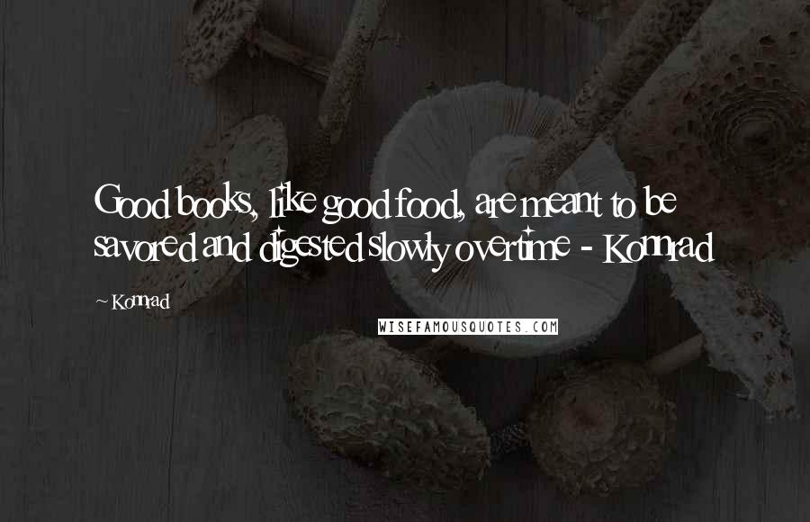 Konnrad Quotes: Good books, like good food, are meant to be savored and digested slowly overtime - Konnrad