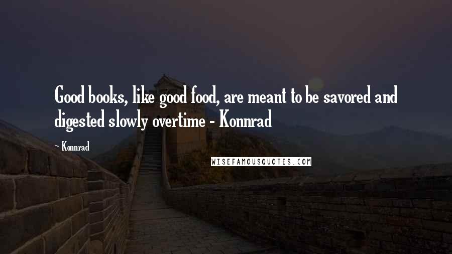 Konnrad Quotes: Good books, like good food, are meant to be savored and digested slowly overtime - Konnrad