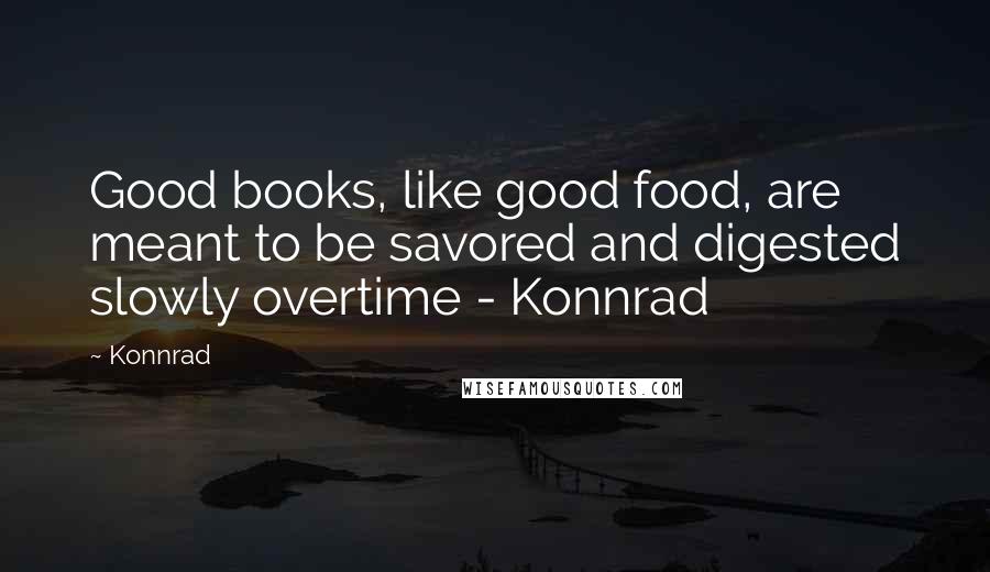 Konnrad Quotes: Good books, like good food, are meant to be savored and digested slowly overtime - Konnrad