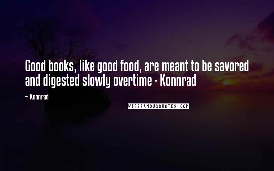 Konnrad Quotes: Good books, like good food, are meant to be savored and digested slowly overtime - Konnrad