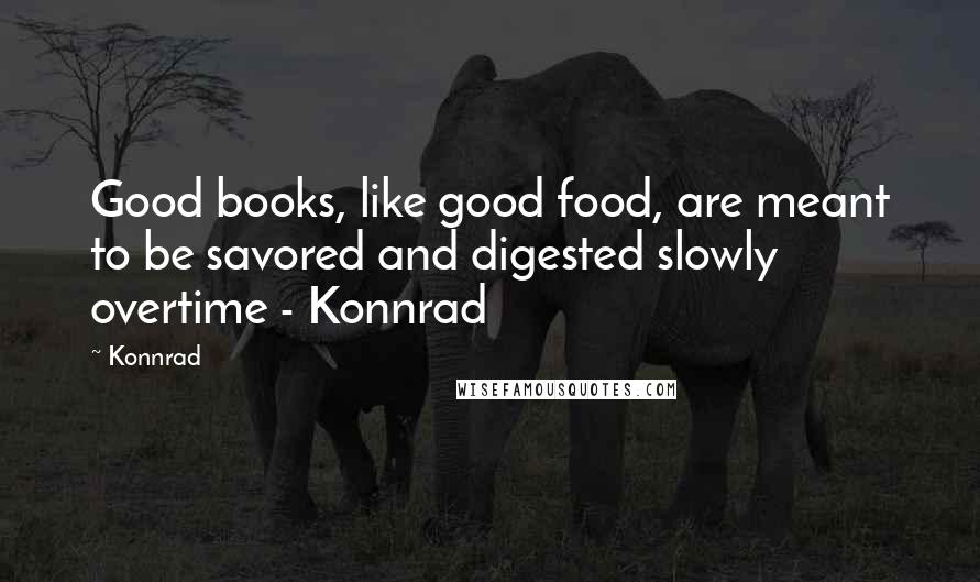 Konnrad Quotes: Good books, like good food, are meant to be savored and digested slowly overtime - Konnrad