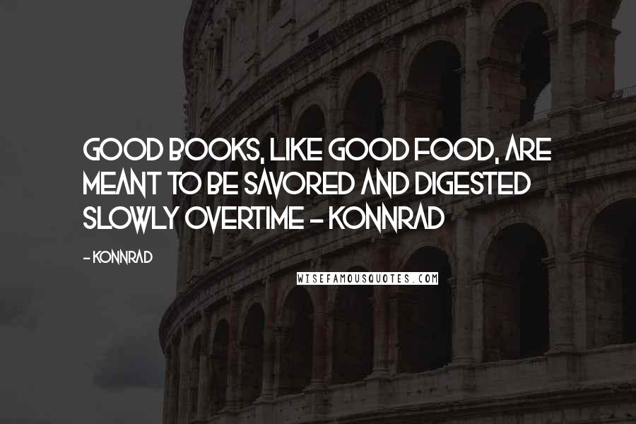 Konnrad Quotes: Good books, like good food, are meant to be savored and digested slowly overtime - Konnrad