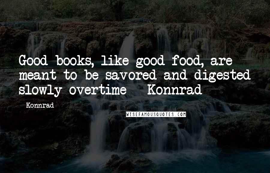 Konnrad Quotes: Good books, like good food, are meant to be savored and digested slowly overtime - Konnrad