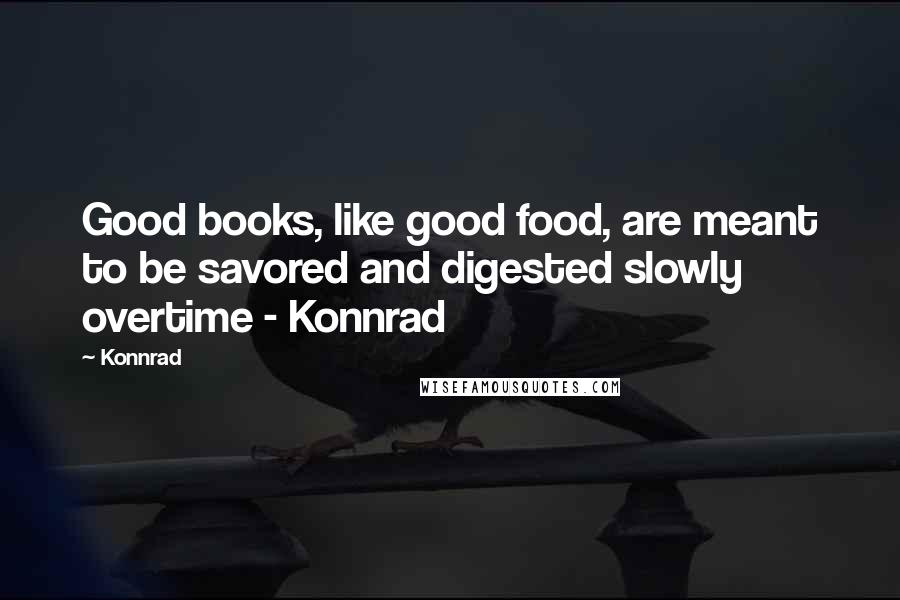 Konnrad Quotes: Good books, like good food, are meant to be savored and digested slowly overtime - Konnrad