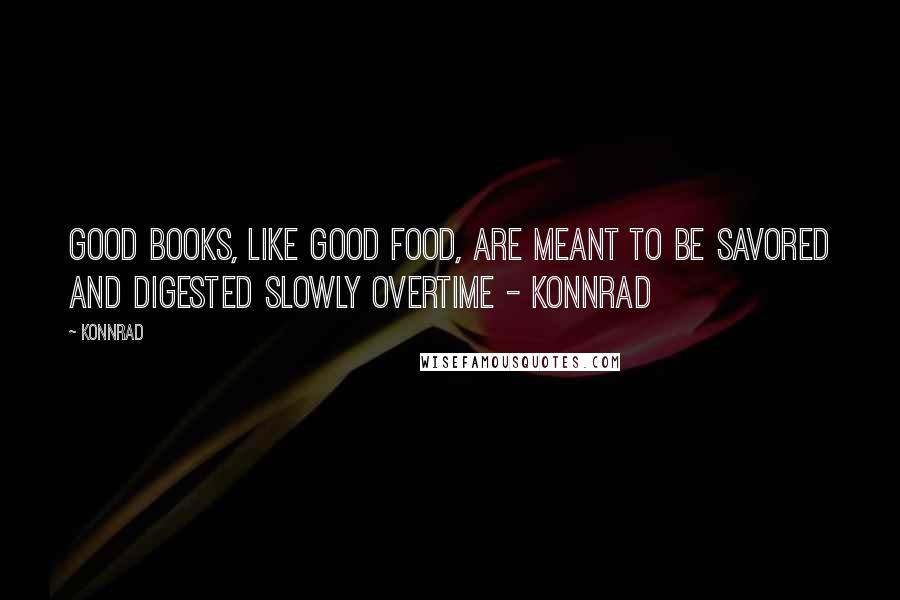 Konnrad Quotes: Good books, like good food, are meant to be savored and digested slowly overtime - Konnrad