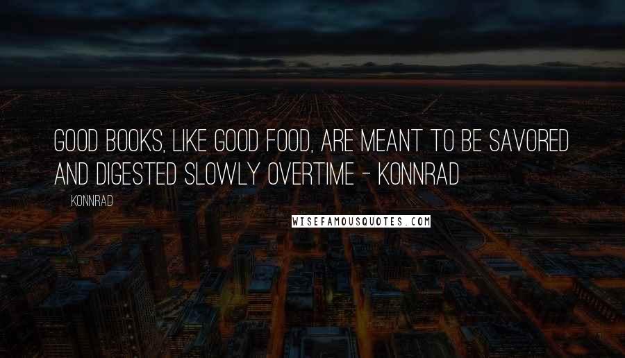 Konnrad Quotes: Good books, like good food, are meant to be savored and digested slowly overtime - Konnrad