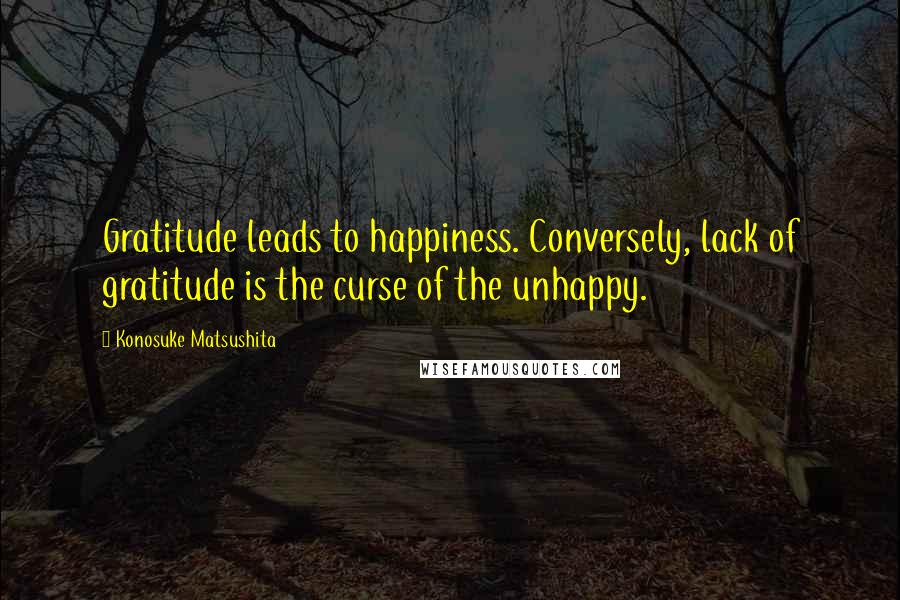 Konosuke Matsushita Quotes: Gratitude leads to happiness. Conversely, lack of gratitude is the curse of the unhappy.