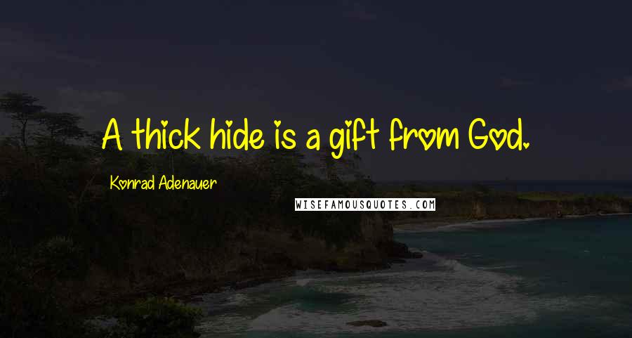 Konrad Adenauer Quotes: A thick hide is a gift from God.