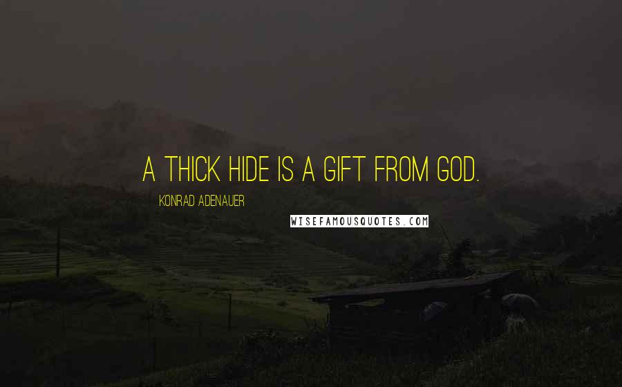 Konrad Adenauer Quotes: A thick hide is a gift from God.