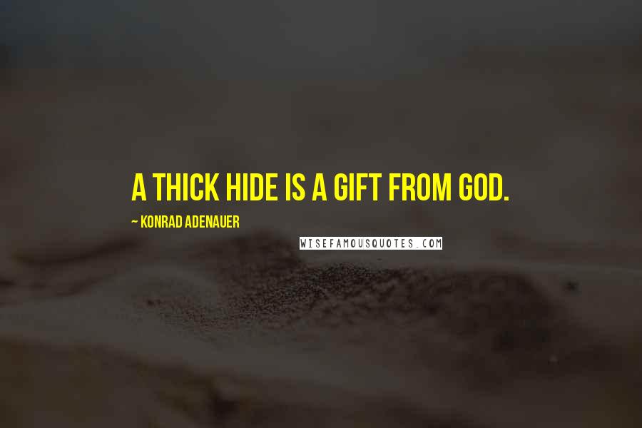 Konrad Adenauer Quotes: A thick hide is a gift from God.