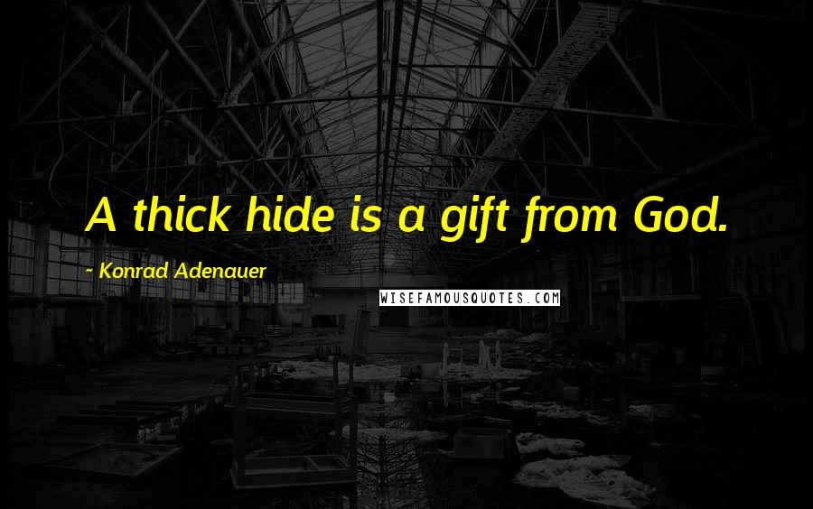 Konrad Adenauer Quotes: A thick hide is a gift from God.