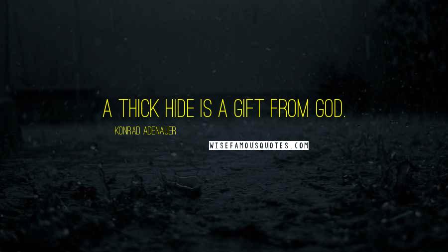 Konrad Adenauer Quotes: A thick hide is a gift from God.