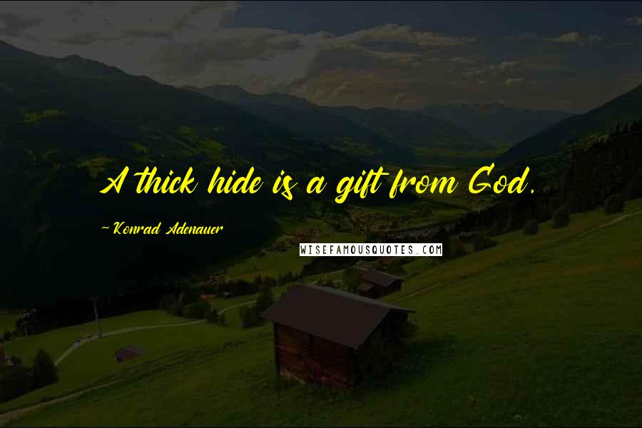 Konrad Adenauer Quotes: A thick hide is a gift from God.