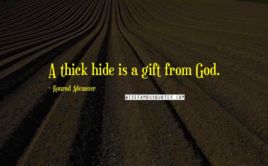 Konrad Adenauer Quotes: A thick hide is a gift from God.