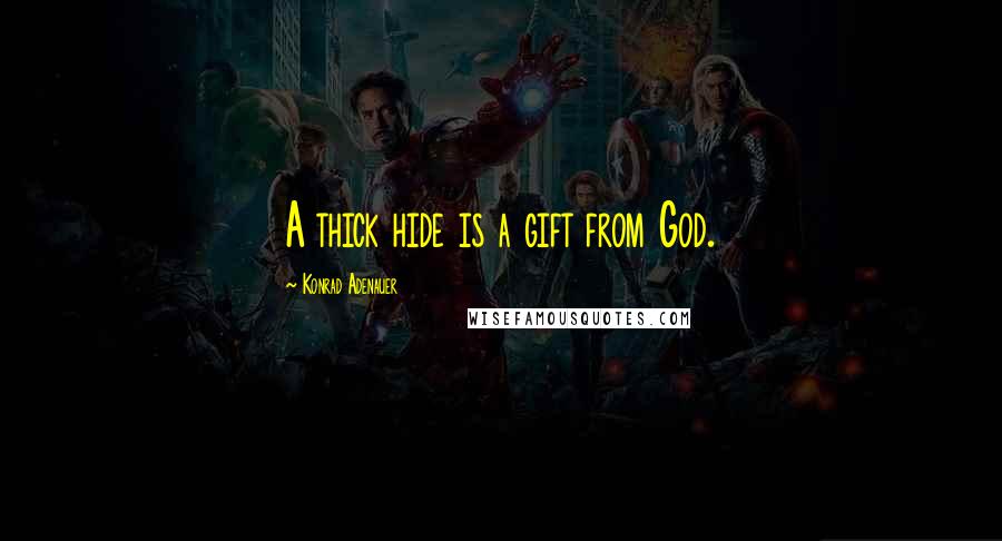 Konrad Adenauer Quotes: A thick hide is a gift from God.