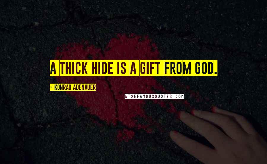Konrad Adenauer Quotes: A thick hide is a gift from God.