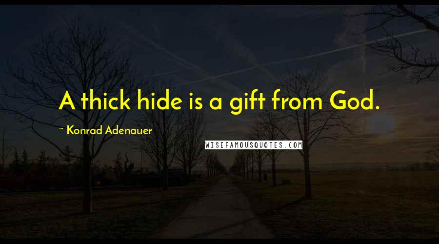 Konrad Adenauer Quotes: A thick hide is a gift from God.