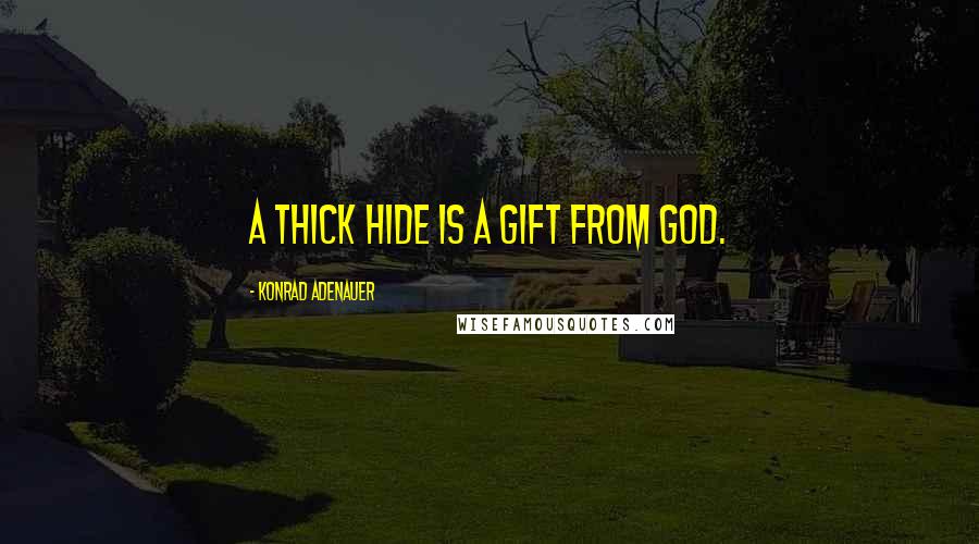Konrad Adenauer Quotes: A thick hide is a gift from God.
