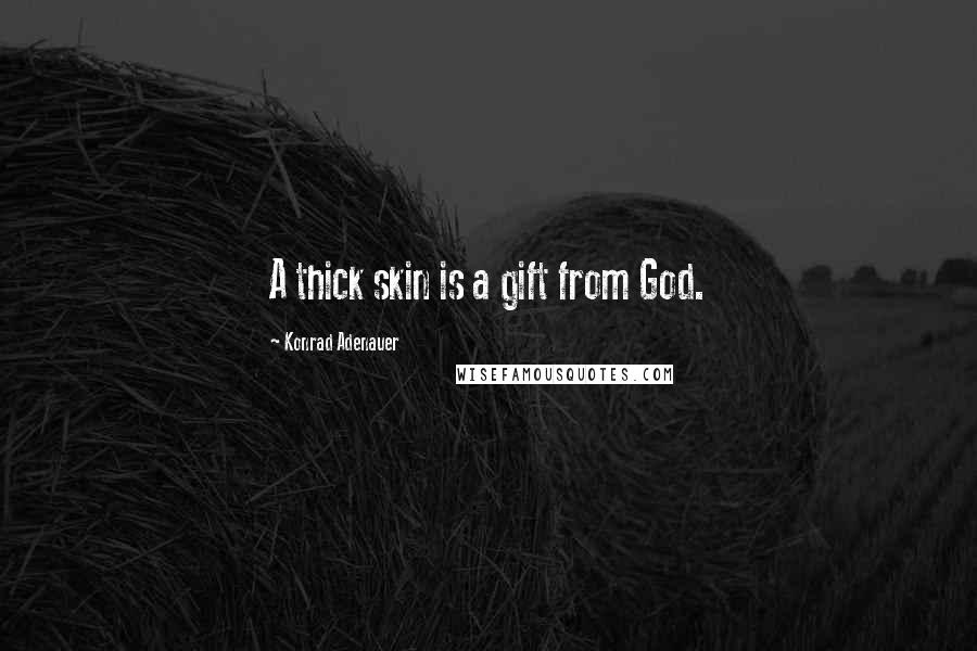 Konrad Adenauer Quotes: A thick skin is a gift from God.