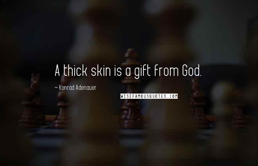 Konrad Adenauer Quotes: A thick skin is a gift from God.