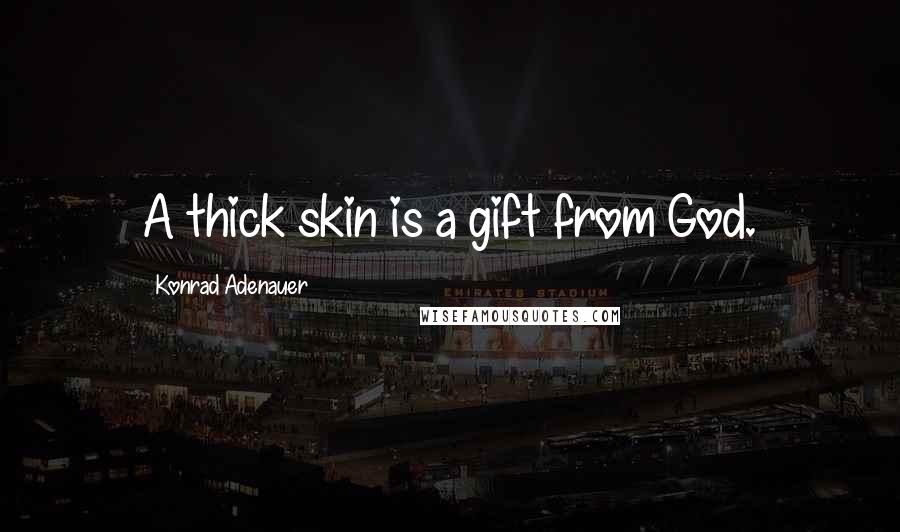 Konrad Adenauer Quotes: A thick skin is a gift from God.