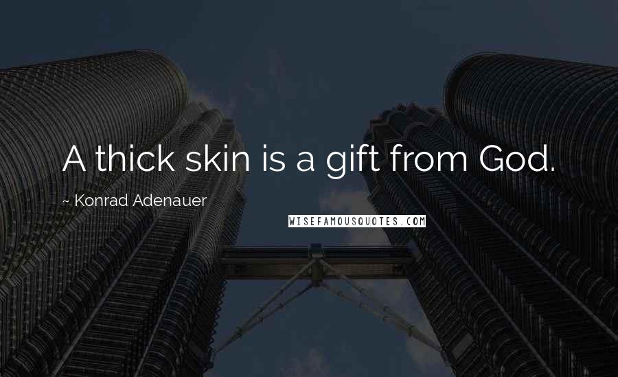 Konrad Adenauer Quotes: A thick skin is a gift from God.