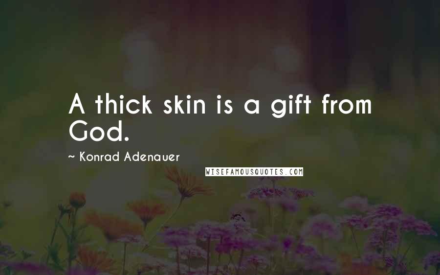 Konrad Adenauer Quotes: A thick skin is a gift from God.