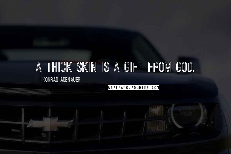 Konrad Adenauer Quotes: A thick skin is a gift from God.