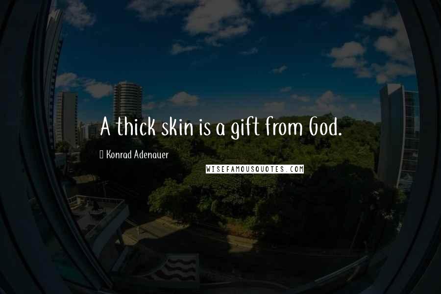 Konrad Adenauer Quotes: A thick skin is a gift from God.