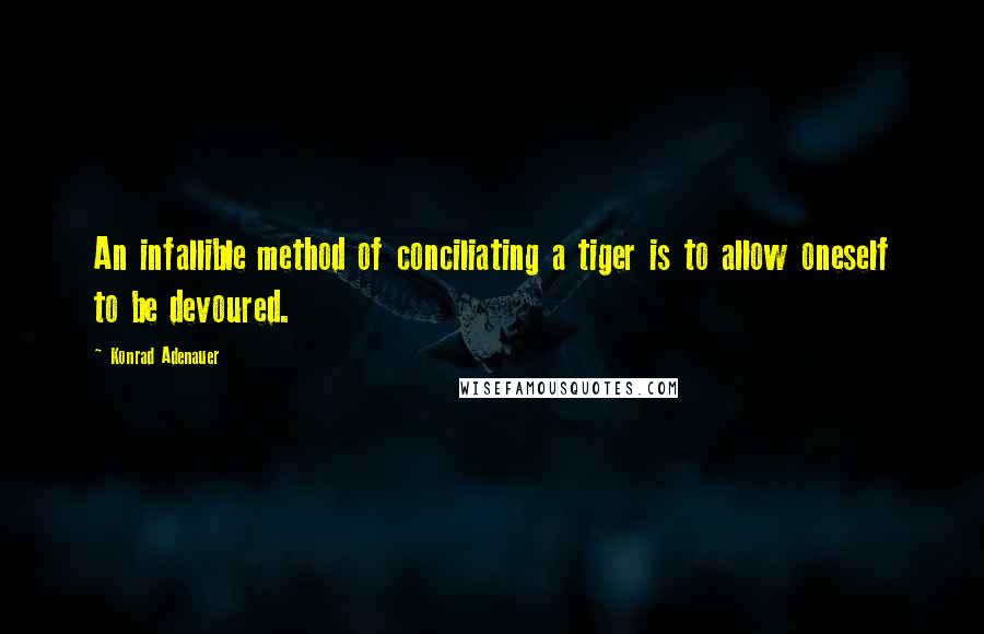 Konrad Adenauer Quotes: An infallible method of conciliating a tiger is to allow oneself to be devoured.