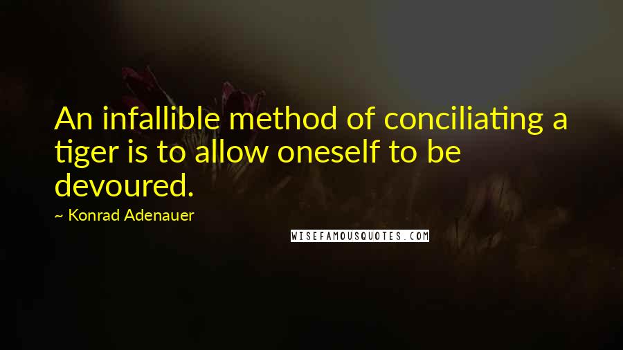 Konrad Adenauer Quotes: An infallible method of conciliating a tiger is to allow oneself to be devoured.