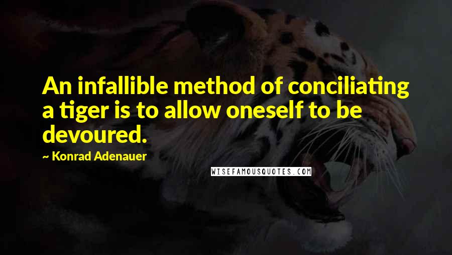 Konrad Adenauer Quotes: An infallible method of conciliating a tiger is to allow oneself to be devoured.