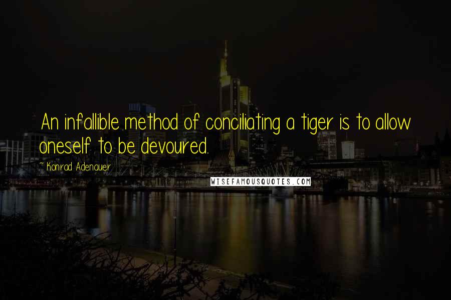 Konrad Adenauer Quotes: An infallible method of conciliating a tiger is to allow oneself to be devoured.