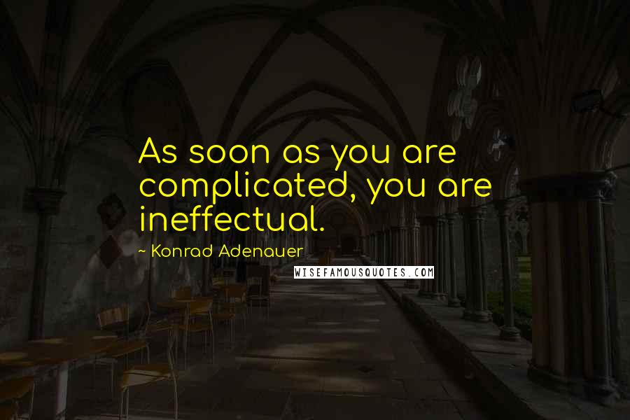 Konrad Adenauer Quotes: As soon as you are complicated, you are ineffectual.