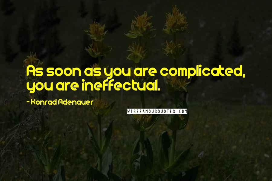 Konrad Adenauer Quotes: As soon as you are complicated, you are ineffectual.