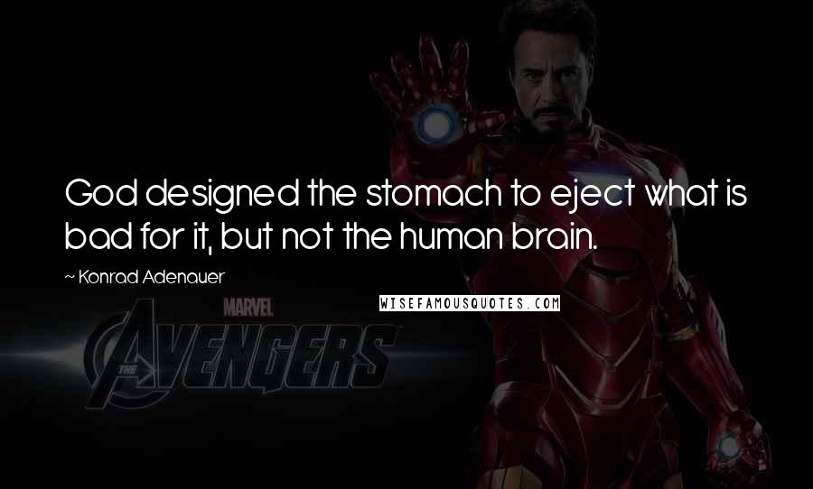 Konrad Adenauer Quotes: God designed the stomach to eject what is bad for it, but not the human brain.