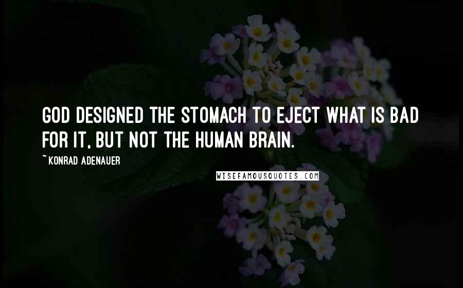 Konrad Adenauer Quotes: God designed the stomach to eject what is bad for it, but not the human brain.