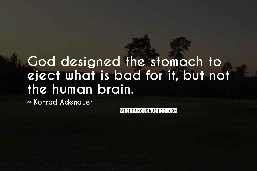 Konrad Adenauer Quotes: God designed the stomach to eject what is bad for it, but not the human brain.