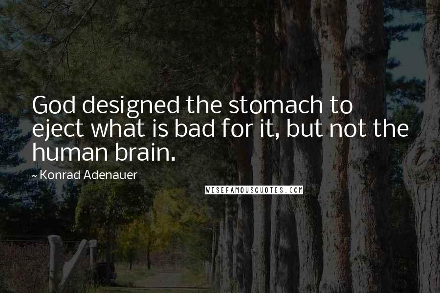 Konrad Adenauer Quotes: God designed the stomach to eject what is bad for it, but not the human brain.
