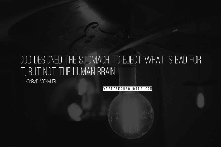 Konrad Adenauer Quotes: God designed the stomach to eject what is bad for it, but not the human brain.
