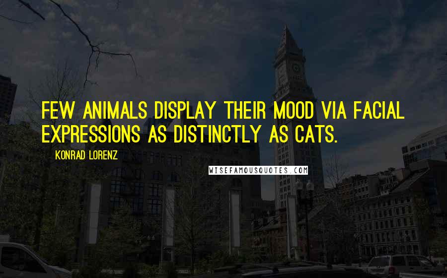 Konrad Lorenz Quotes: Few animals display their mood via facial expressions as distinctly as cats.