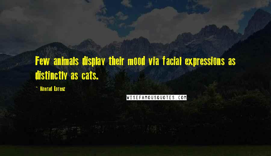 Konrad Lorenz Quotes: Few animals display their mood via facial expressions as distinctly as cats.