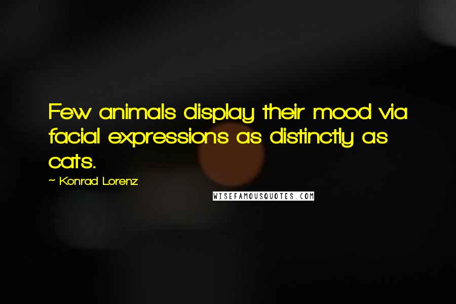 Konrad Lorenz Quotes: Few animals display their mood via facial expressions as distinctly as cats.