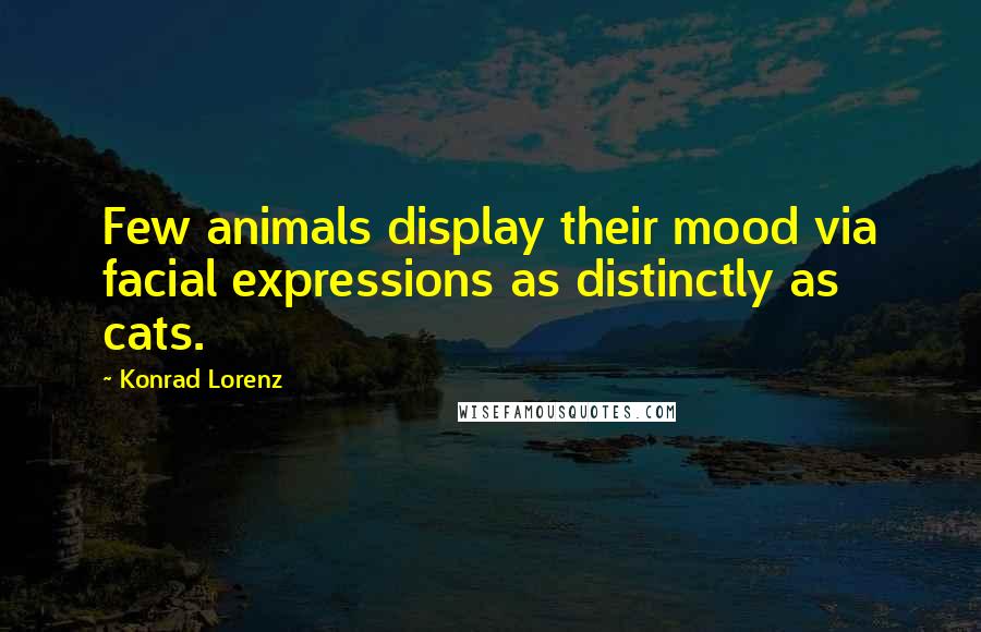 Konrad Lorenz Quotes: Few animals display their mood via facial expressions as distinctly as cats.