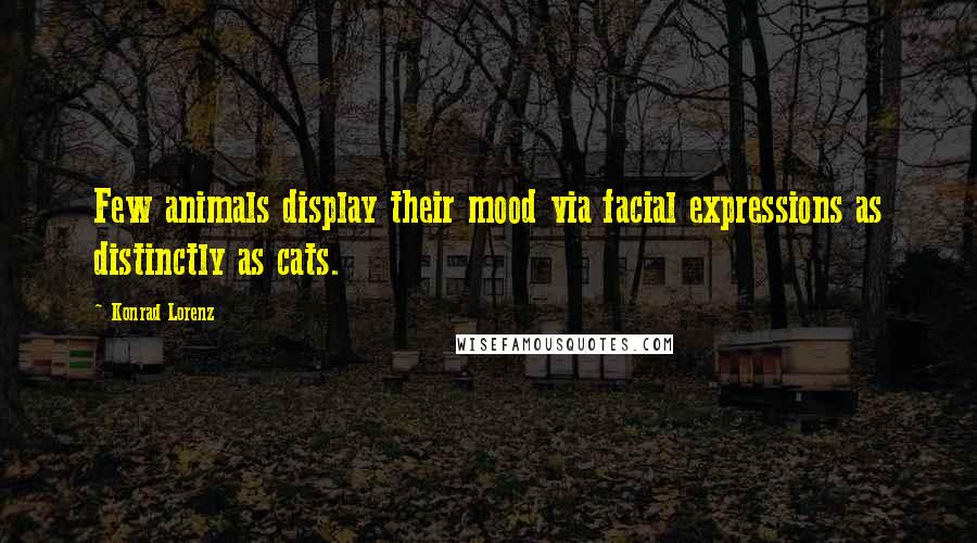 Konrad Lorenz Quotes: Few animals display their mood via facial expressions as distinctly as cats.