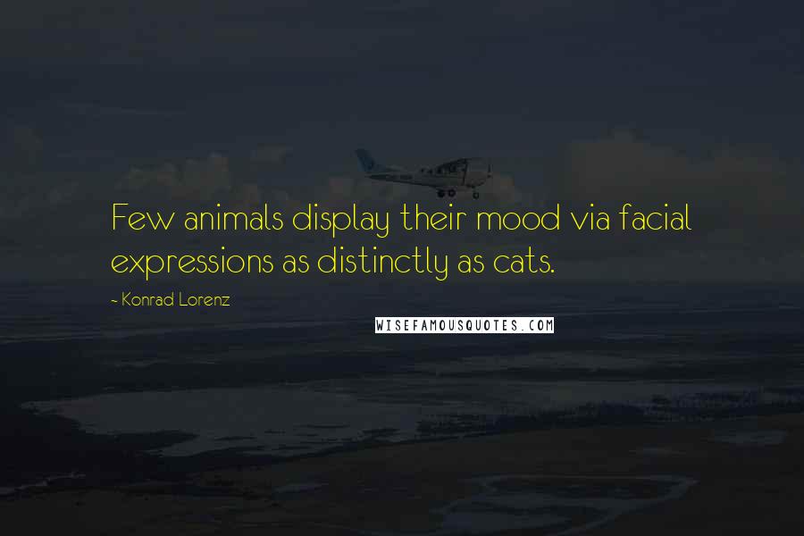 Konrad Lorenz Quotes: Few animals display their mood via facial expressions as distinctly as cats.