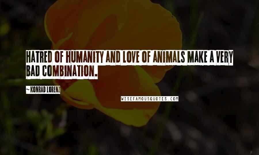 Konrad Lorenz Quotes: Hatred of humanity and love of animals make a very bad combination.